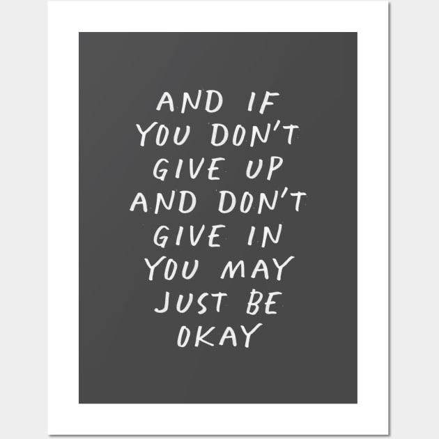 And If You Don’t Give Up and Don’t Give in You May Just Be Okay Wall Art by MotivatedType